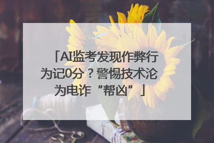 AI监考发现作弊行为记0分？警惕技术沦为电诈“帮凶”