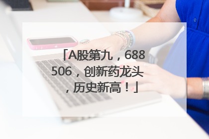 A股第九，688506，创新药龙头，历史新高！