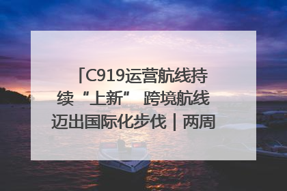 C919运营航线持续“上新” 跨境航线迈出国际化步伐｜两周年“成绩单”梳理↓