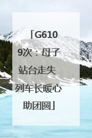 G6109次：母子站台走失 列车长暖心助团圆